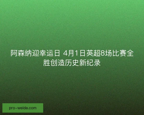 阿森纳迎幸运日 4月1日英超8场比赛全胜创造历史新纪录