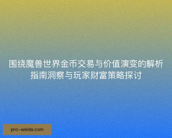 围绕魔兽世界金币交易与价值演变的解析指南洞察与玩家财富策略探讨